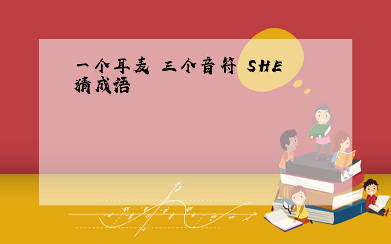 一个耳麦 三个音符 SHE 猜成语