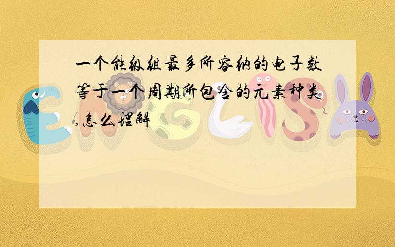 一个能级组最多所容纳的电子数等于一个周期所包含的元素种类,怎么理解