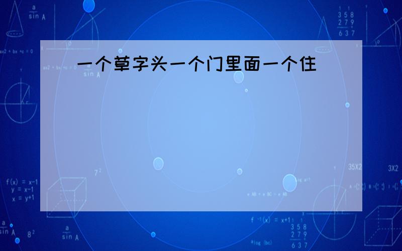 一个草字头一个门里面一个住