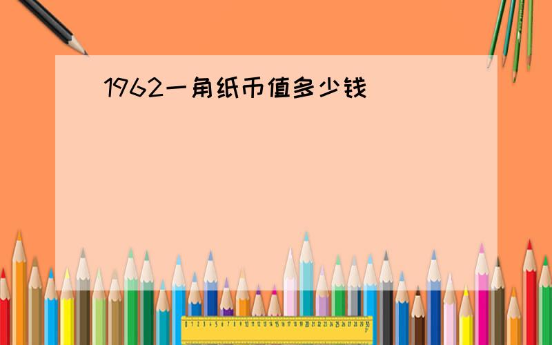 1962一角纸币值多少钱