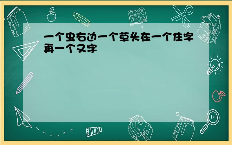 一个虫右边一个草头在一个住字再一个又字