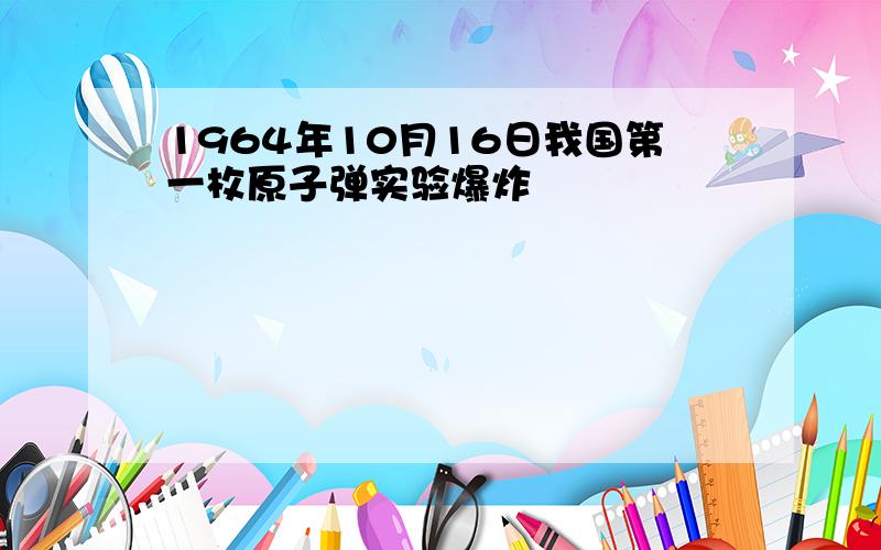 1964年10月16日我国第一枚原子弹实验爆炸