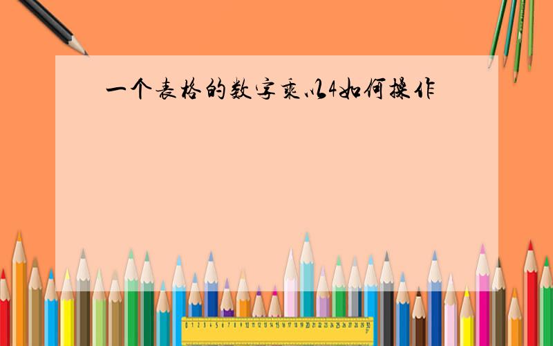 一个表格的数字乘以4如何操作