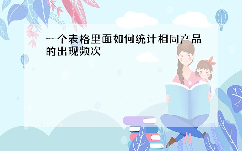 一个表格里面如何统计相同产品的出现频次