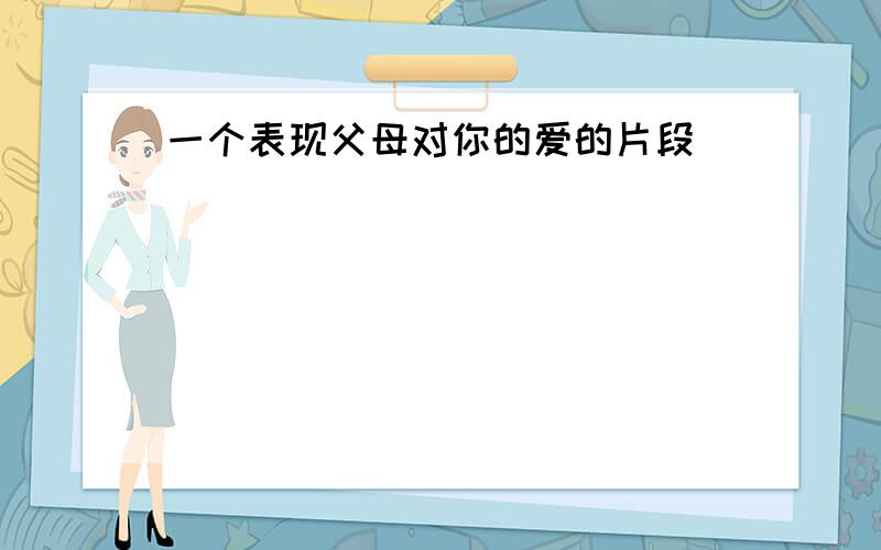 一个表现父母对你的爱的片段