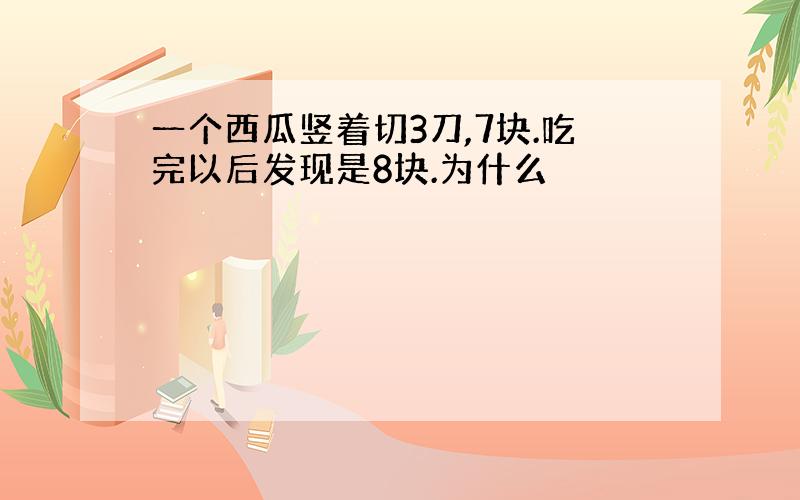 一个西瓜竖着切3刀,7块.吃完以后发现是8块.为什么