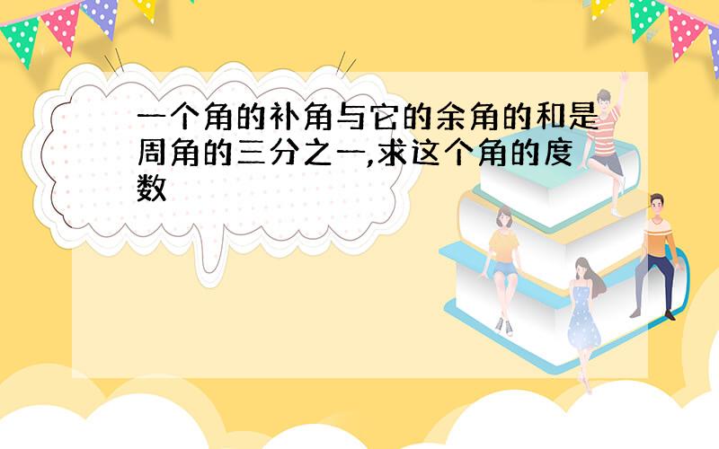 一个角的补角与它的余角的和是周角的三分之一,求这个角的度数