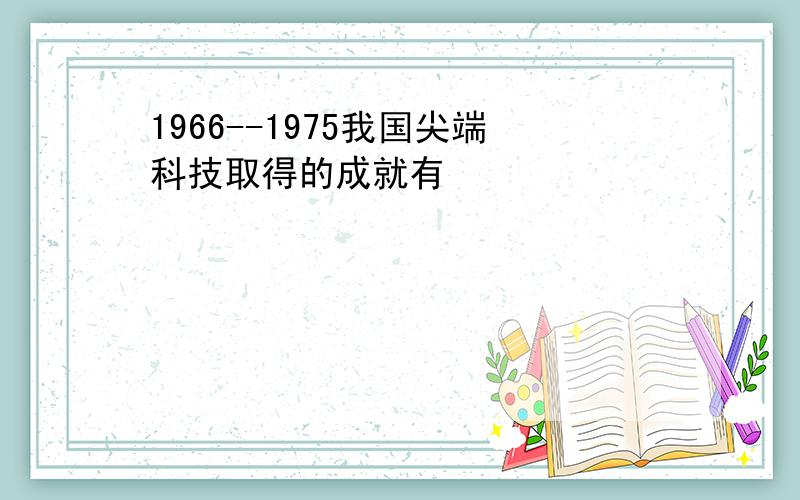 1966--1975我国尖端科技取得的成就有