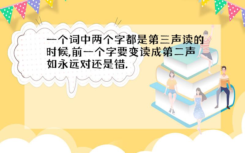 一个词中两个字都是第三声读的时候,前一个字要变读成第二声如永远对还是错.