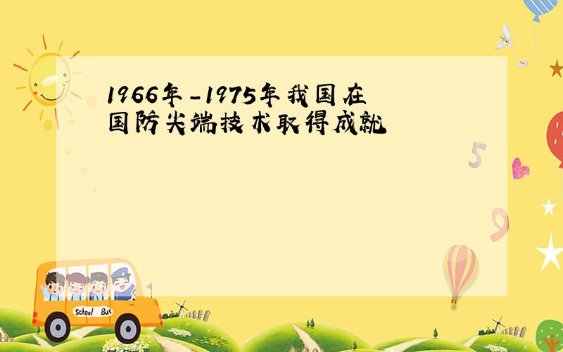 1966年-1975年我国在国防尖端技术取得成就