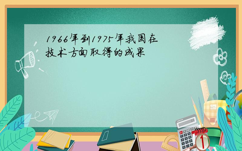 1966年到1975年我国在技术方面取得的成果