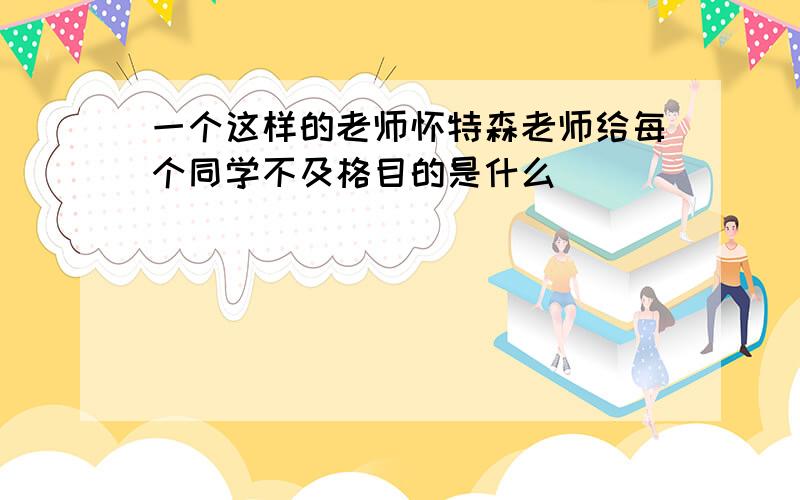 一个这样的老师怀特森老师给每个同学不及格目的是什么