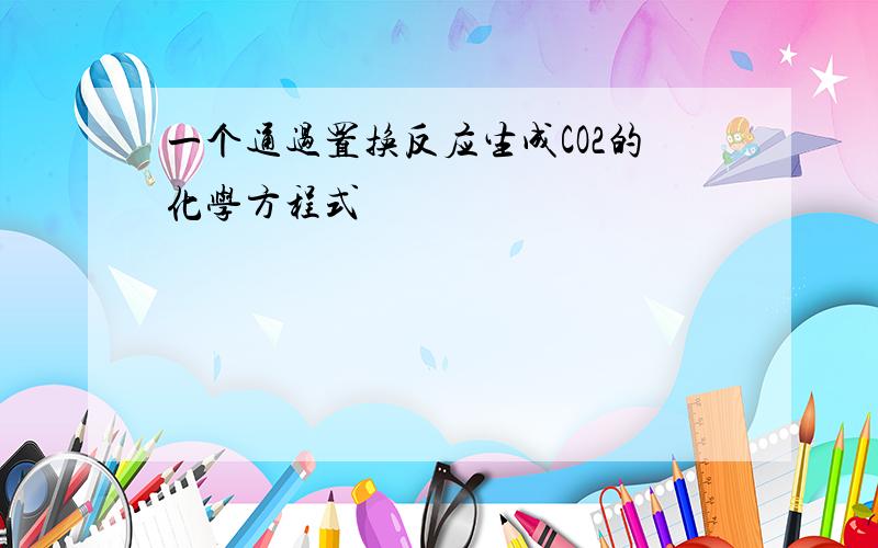 一个通过置换反应生成CO2的化学方程式