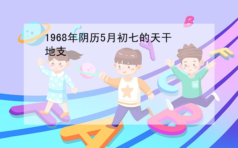 1968年阴历5月初七的天干地支