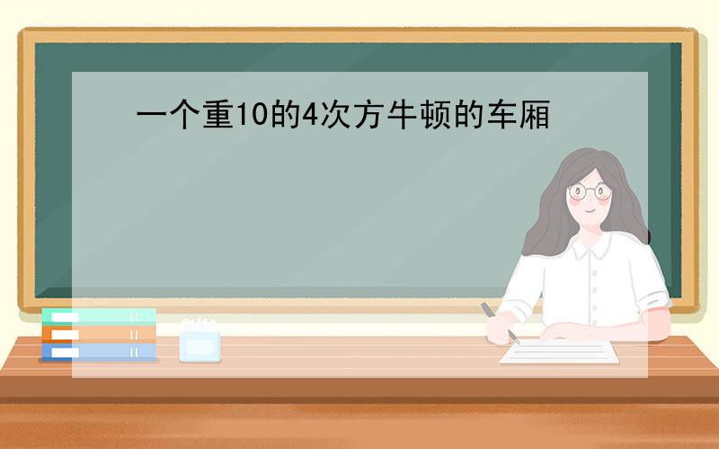 一个重10的4次方牛顿的车厢