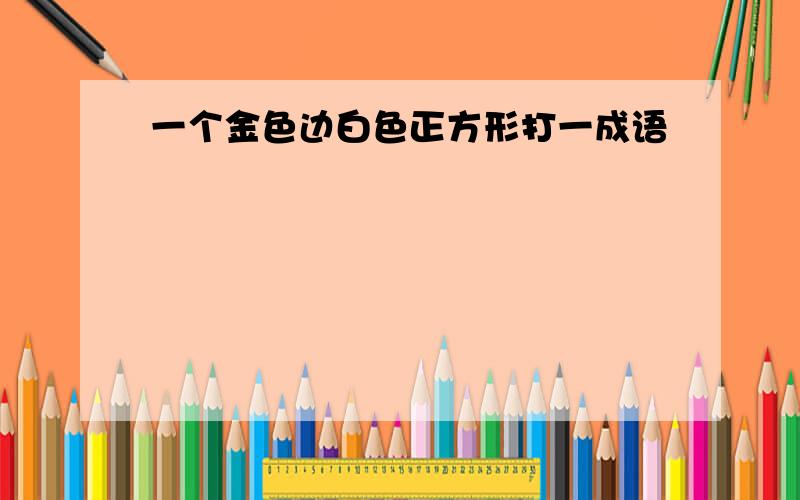 一个金色边白色正方形打一成语