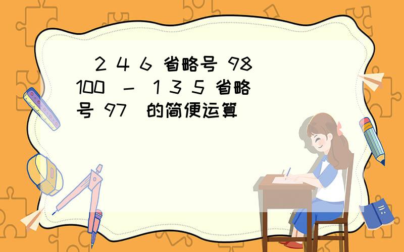 (2 4 6 省略号 98 100)-(1 3 5 省略号 97)的简便运算