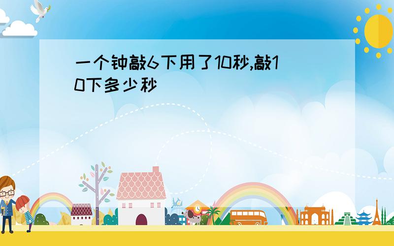 一个钟敲6下用了10秒,敲10下多少秒