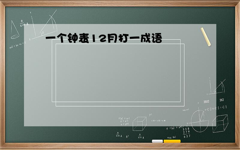 一个钟表12月打一成语