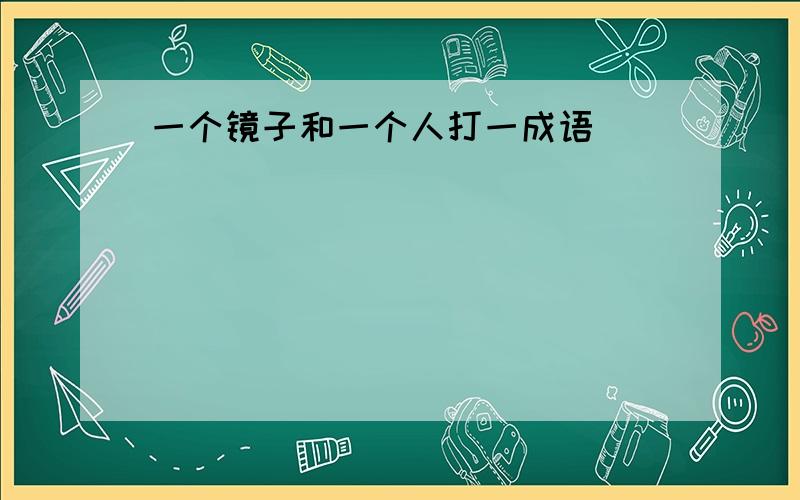 一个镜子和一个人打一成语