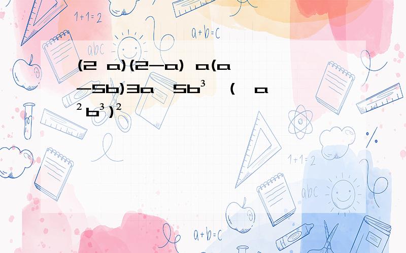 (2 a)(2-a) a(a-5b)3a^5b³÷(﹣a²b³)²