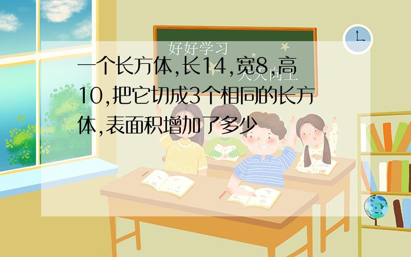 一个长方体,长14,宽8,高10,把它切成3个相同的长方体,表面积增加了多少