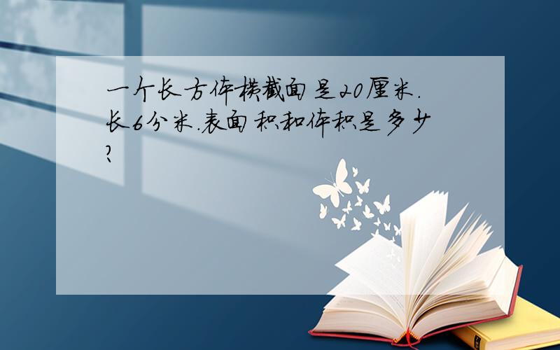 一个长方体横截面是20厘米.长6分米.表面积和体积是多少?