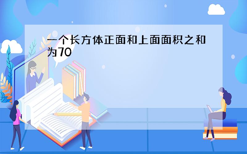 一个长方体正面和上面面积之和为70