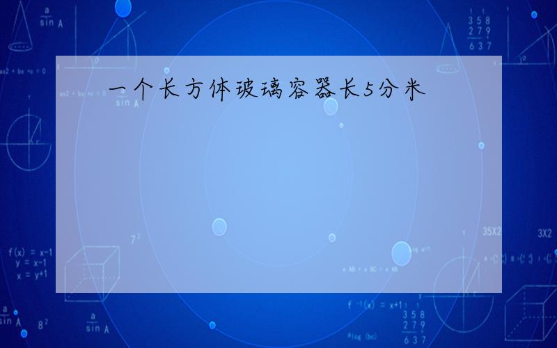 一个长方体玻璃容器长5分米