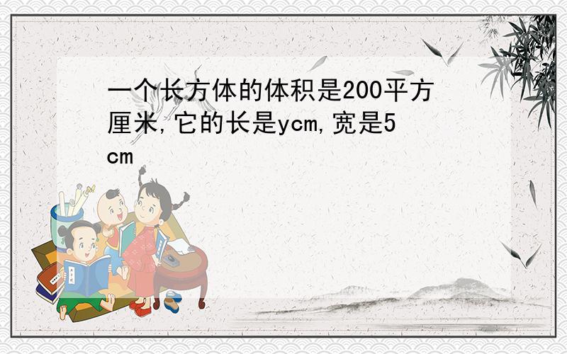 一个长方体的体积是200平方厘米,它的长是ycm,宽是5cm