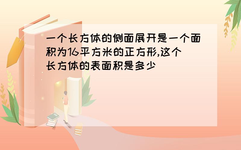 一个长方体的侧面展开是一个面积为16平方米的正方形,这个长方体的表面积是多少