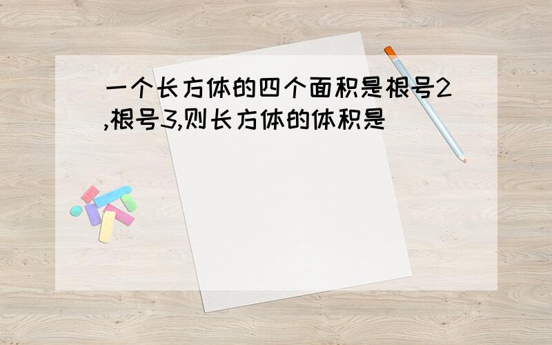 一个长方体的四个面积是根号2,根号3,则长方体的体积是