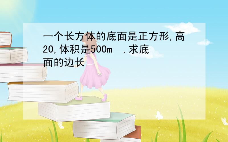 一个长方体的底面是正方形,高20,体积是500m³,求底面的边长