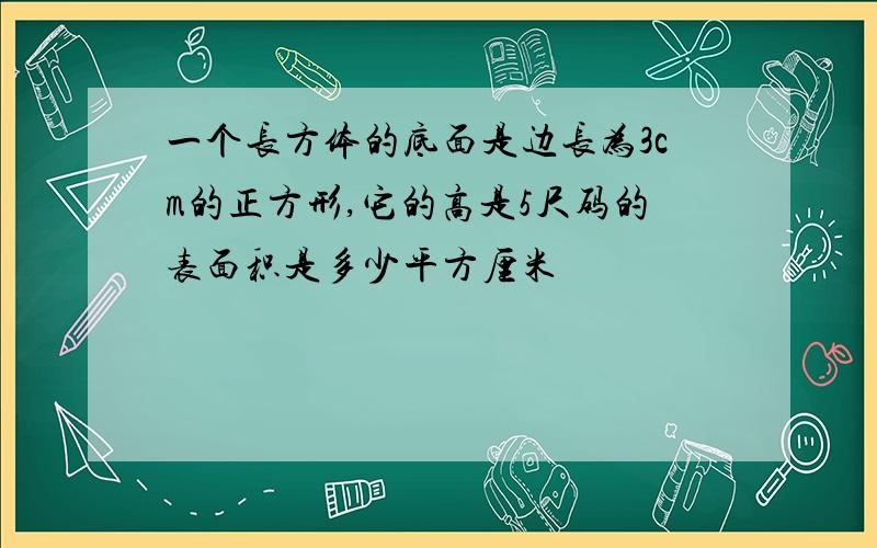 一个长方体的底面是边长为3cm的正方形,它的高是5尺码的表面积是多少平方厘米