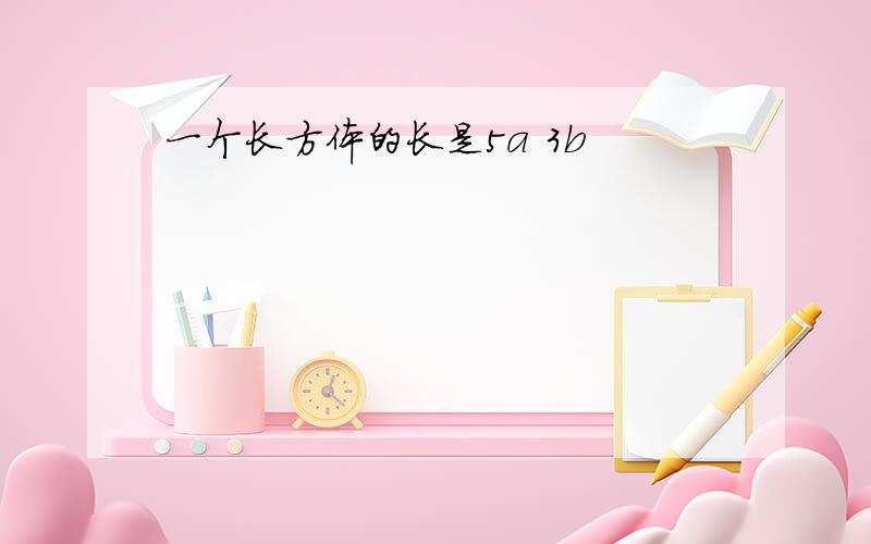 一个长方体的长是5a 3b