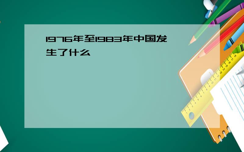 1976年至1983年中国发生了什么