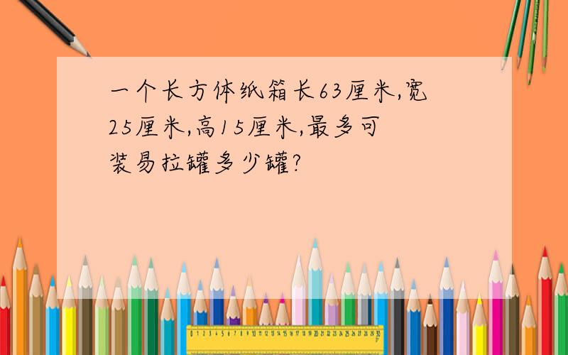 一个长方体纸箱长63厘米,宽25厘米,高15厘米,最多可装易拉罐多少罐?