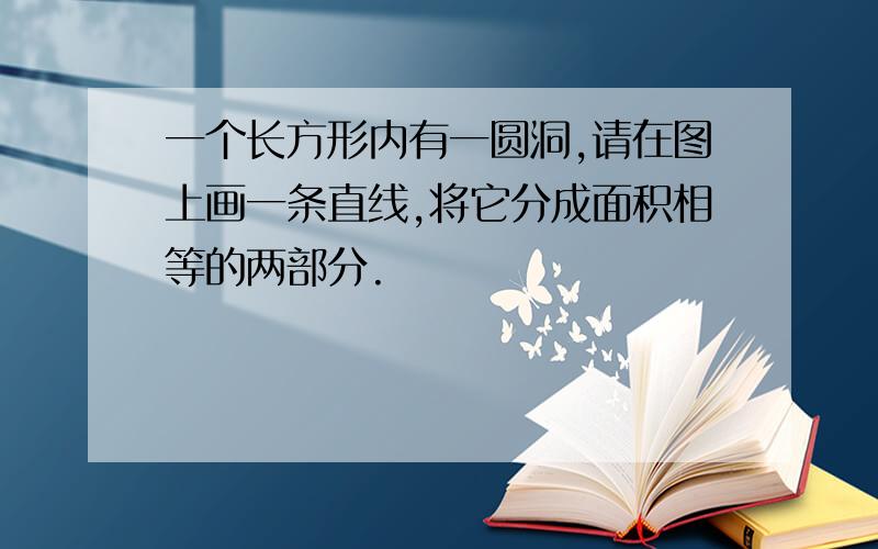 一个长方形内有一圆洞,请在图上画一条直线,将它分成面积相等的两部分.