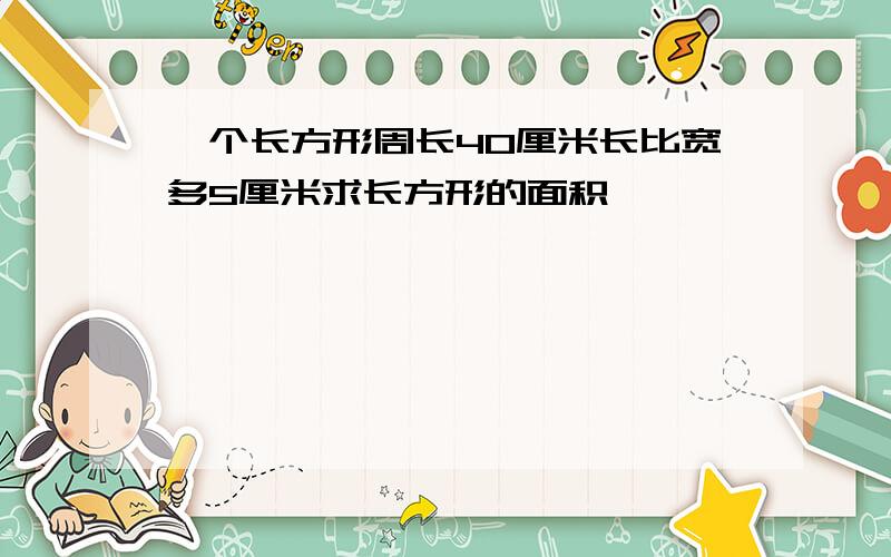 一个长方形周长40厘米长比宽多5厘米求长方形的面积