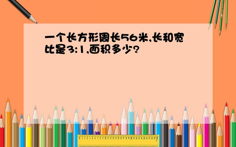 一个长方形周长56米,长和宽比是3:1,面积多少?