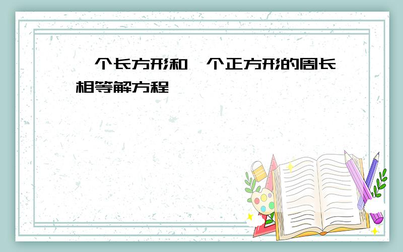 一个长方形和一个正方形的周长相等解方程