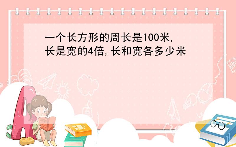 一个长方形的周长是100米,长是宽的4倍,长和宽各多少米