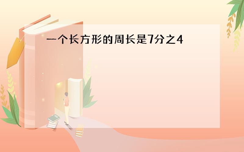 一个长方形的周长是7分之4