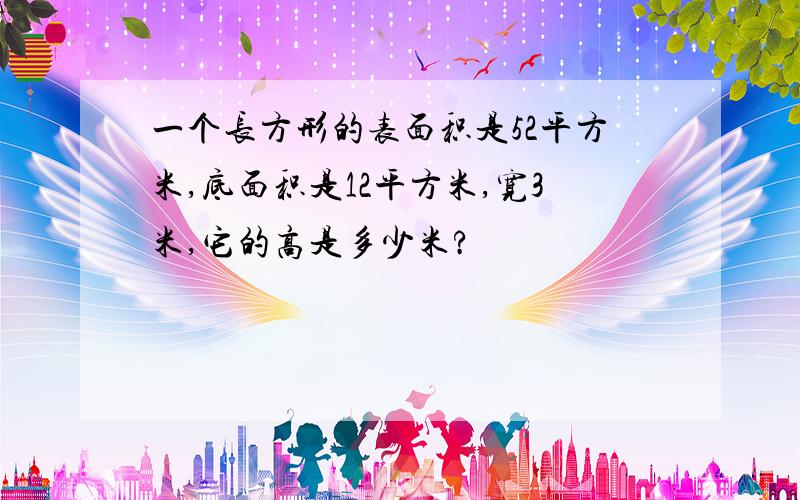 一个长方形的表面积是52平方米,底面积是12平方米,宽3米,它的高是多少米?