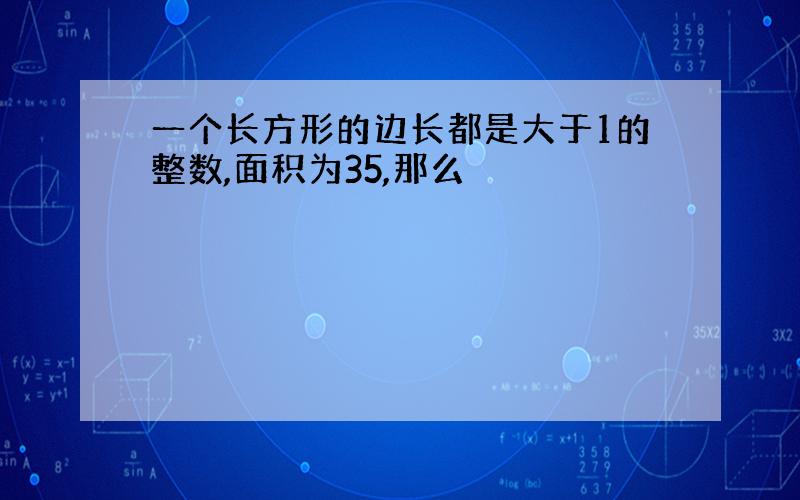 一个长方形的边长都是大于1的整数,面积为35,那么