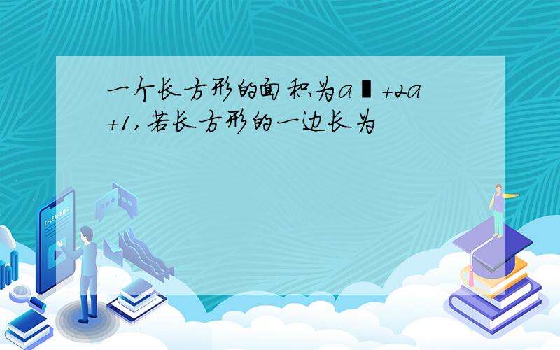 一个长方形的面积为a²+2a+1,若长方形的一边长为