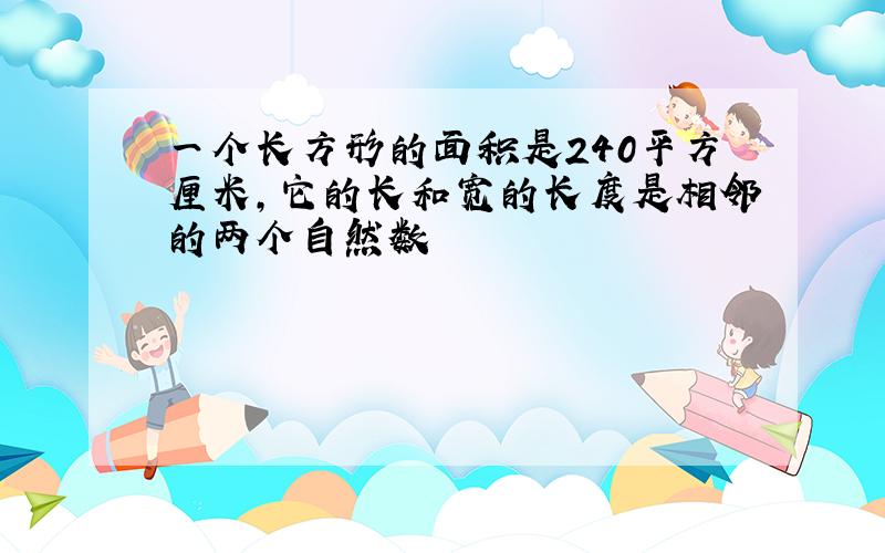 一个长方形的面积是240平方厘米,它的长和宽的长度是相邻的两个自然数