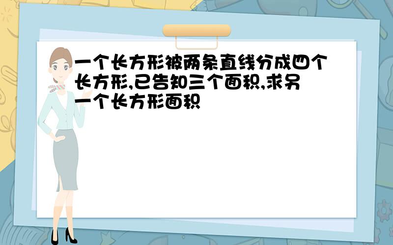 一个长方形被两条直线分成四个长方形,已告知三个面积,求另一个长方形面积