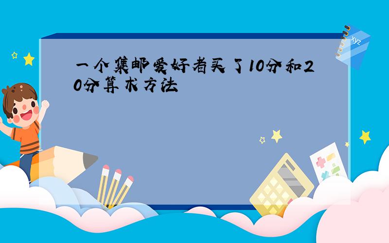 一个集邮爱好者买了10分和20分算术方法