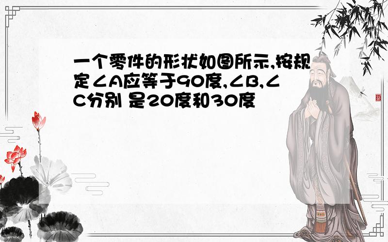 一个零件的形状如图所示,按规定∠A应等于90度,∠B,∠C分别 是20度和30度